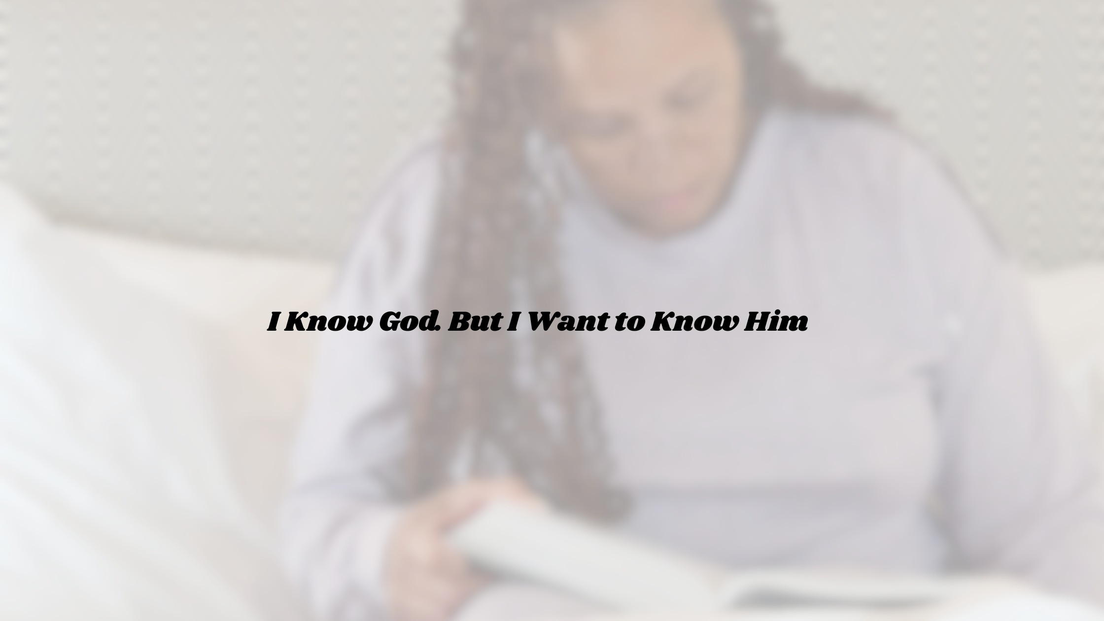 I Know God. But I Want to Know Him