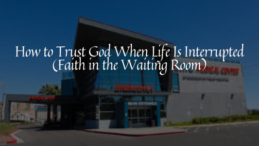 How to Trust God When Life Is Interrupted (Faith in the Waiting Room)