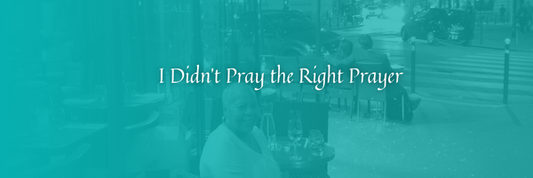 I Didn’t Pray the Right Prayer